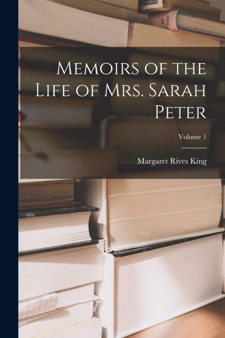 Memoirs of the Life of Mrs. Sarah Peter; Volume 1