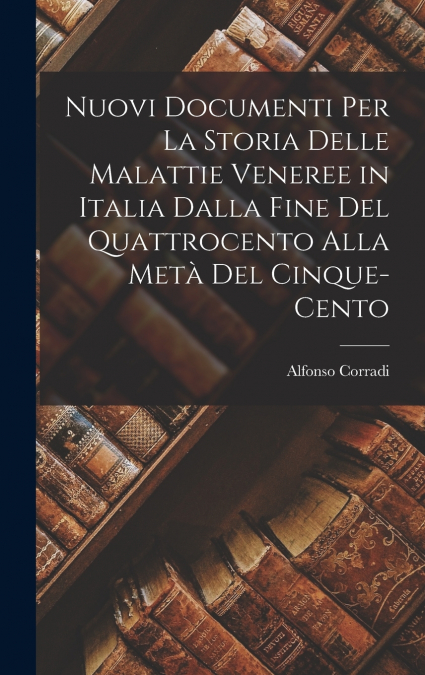 Nuovi Documenti Per La Storia Delle Malattie Veneree in Italia Dalla Fine Del Quattrocento Alla Metà Del Cinque-Cento