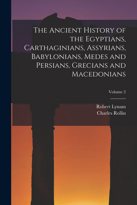 The Ancient History of the Egyptians, Carthaginians, Assyrians, Babylonians, Medes and Persians, Grecians and Macedonians; Volume 2