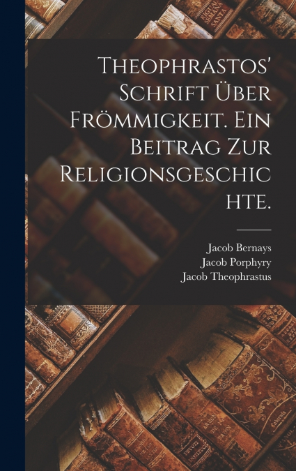 Theophrastos’ Schrift über Frömmigkeit. Ein Beitrag zur Religionsgeschichte.