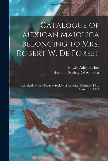 Catalogue of Mexican Maiolica Belonging to Mrs. Robert W. De Forest