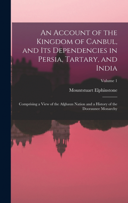 An Account of the Kingdom of Canbul, and Its Dependencies in Persia, Tartary, and India