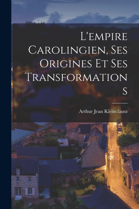 L’empire Carolingien, Ses Origines Et Ses Transformations