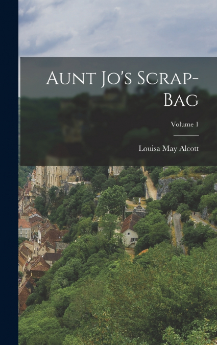 Aunt Jo’s Scrap-Bag; Volume 1