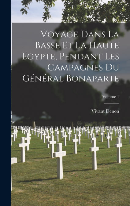 Voyage Dans La Basse Et La Haute Egypte, Pendant Les Campagnes Du Général Bonaparte; Volume 1