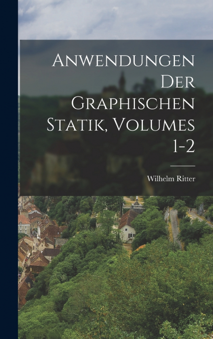 Anwendungen Der Graphischen Statik, Volumes 1-2