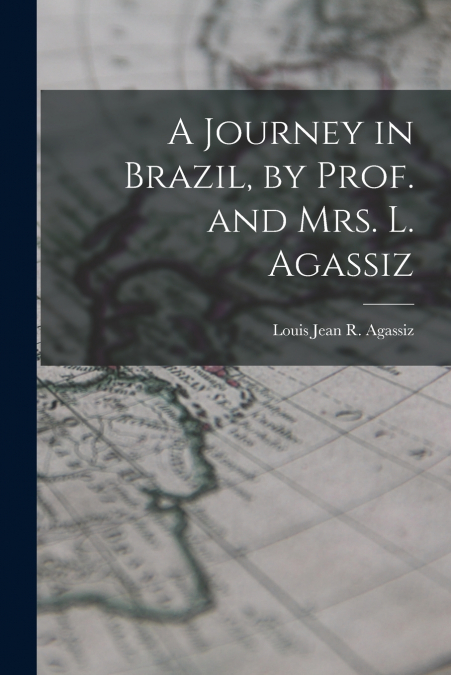 A Journey in Brazil, by Prof. and Mrs. L. Agassiz