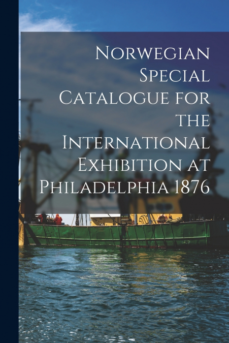 Norwegian Special Catalogue for the International Exhibition at Philadelphia 1876