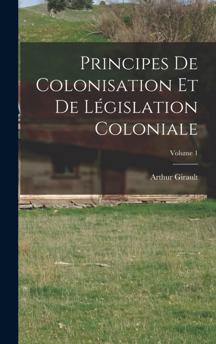 Principes De Colonisation Et De Législation Coloniale; Volume 1
