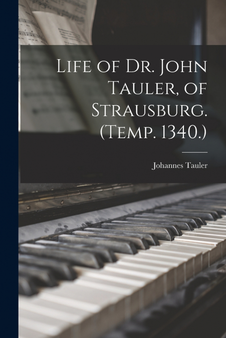 Life of Dr. John Tauler, of Strausburg. (Temp. 1340.)