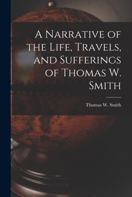 A Narrative of the Life, Travels, and Sufferings of Thomas W. Smith