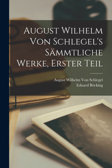 August Wilhelm von Schlegel’s Sämmtliche Werke, Erster Teil