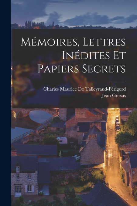 Mémoires, Lettres Inédites Et Papiers Secrets