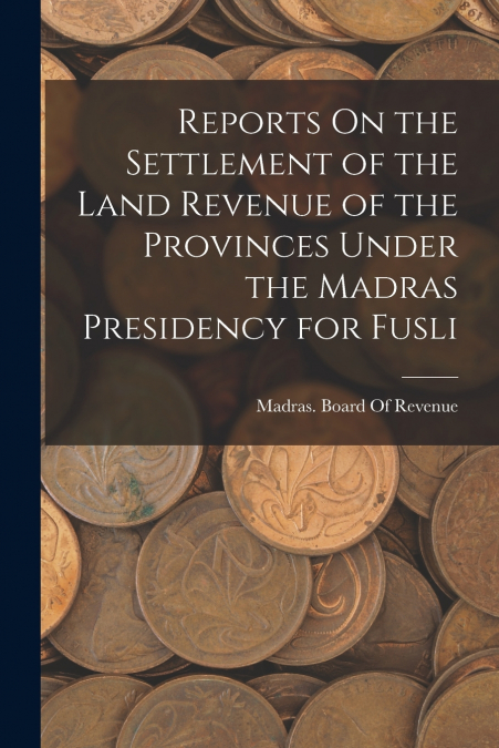Reports On the Settlement of the Land Revenue of the Provinces Under the Madras Presidency for Fusli