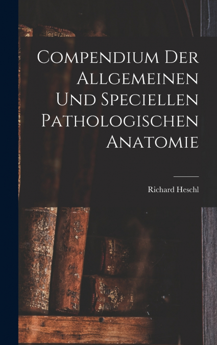 Compendium der Allgemeinen und speciellen Pathologischen Anatomie