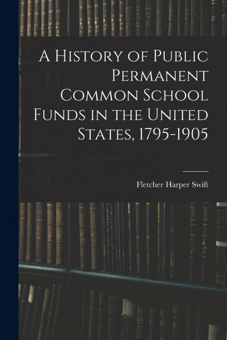 A History of Public Permanent Common School Funds in the United States, 1795-1905