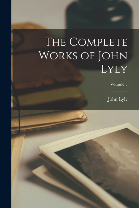 The Complete Works of John Lyly; Volume 3