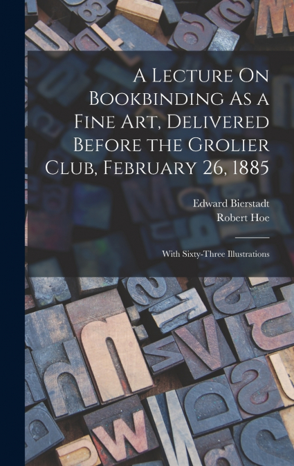 A Lecture On Bookbinding As a Fine Art, Delivered Before the Grolier Club, February 26, 1885