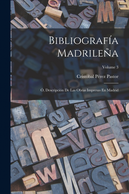 Bibliografía Madrileña; Ó, Descripción De Las Obras Impresas En Madrid; Volume 3