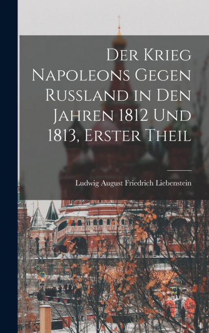 Der Krieg Napoleons Gegen Russland in Den Jahren 1812 Und 1813, Erster Theil