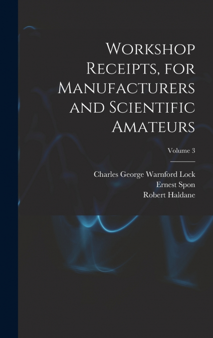 Workshop Receipts, for Manufacturers and Scientific Amateurs; Volume 3