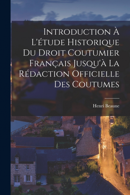 Introduction À L’étude Historique Du Droit Coutumier Français Jusqu’à La Rédaction Officielle Des Coutumes