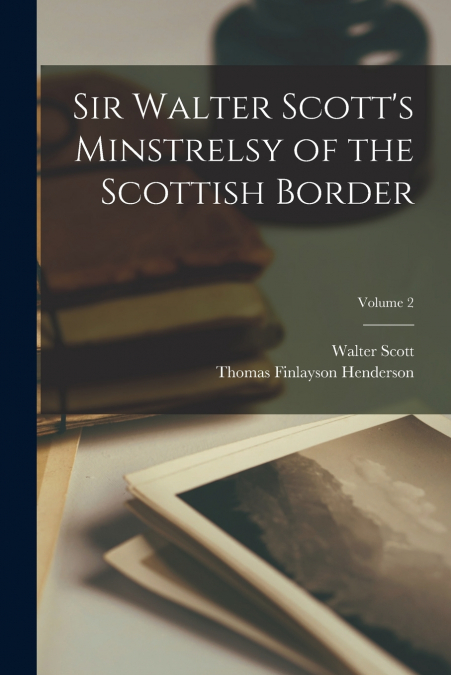 Sir Walter Scott’s Minstrelsy of the Scottish Border; Volume 2