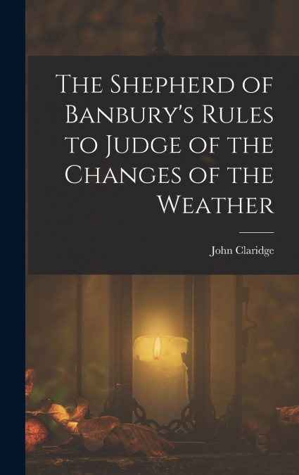 The Shepherd of Banbury’s Rules to Judge of the Changes of the Weather