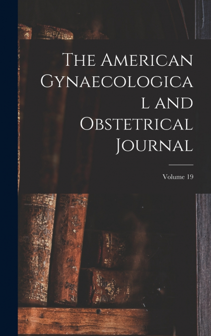 The American Gynaecological and Obstetrical Journal; Volume 19