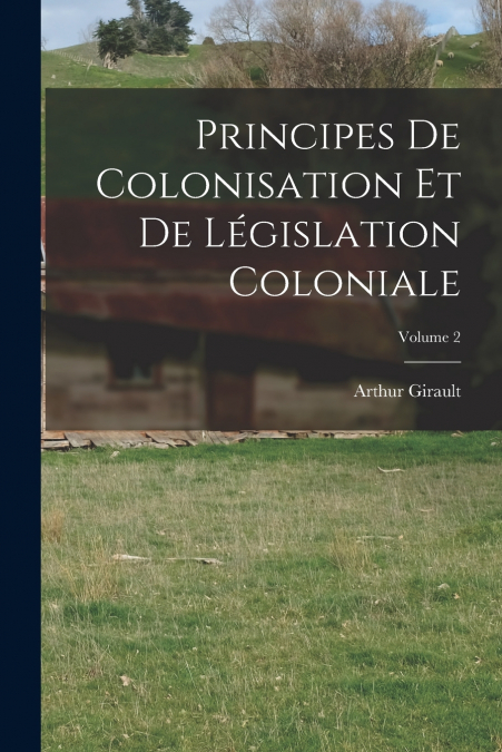 Principes De Colonisation Et De Législation Coloniale; Volume 2