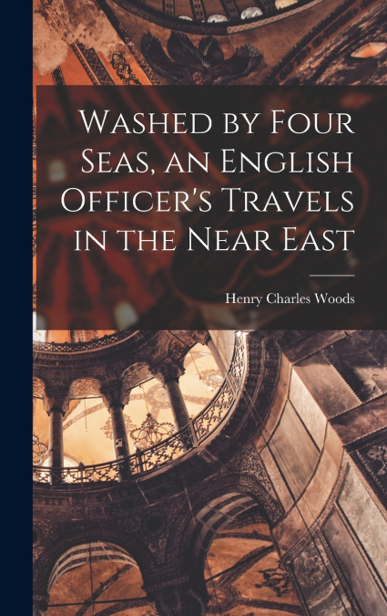 Washed by Four Seas, an English Officer’s Travels in the Near East