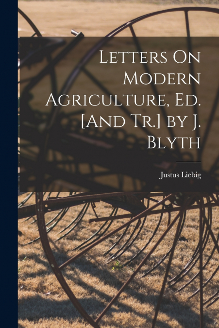 Letters On Modern Agriculture, Ed. [And Tr.] by J. Blyth