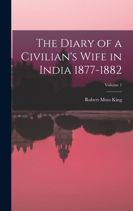 The Diary of a Civilian’s Wife in India 1877-1882; Volume 1