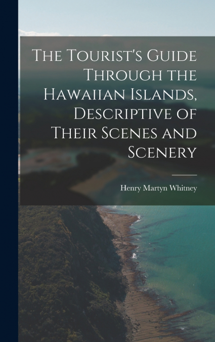 The Tourist’s Guide Through the Hawaiian Islands, Descriptive of Their Scenes and Scenery