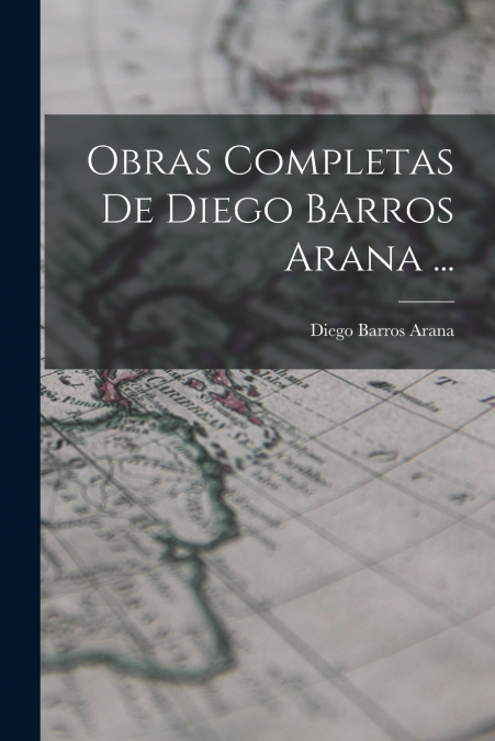 Obras Completas De Diego Barros Arana ...