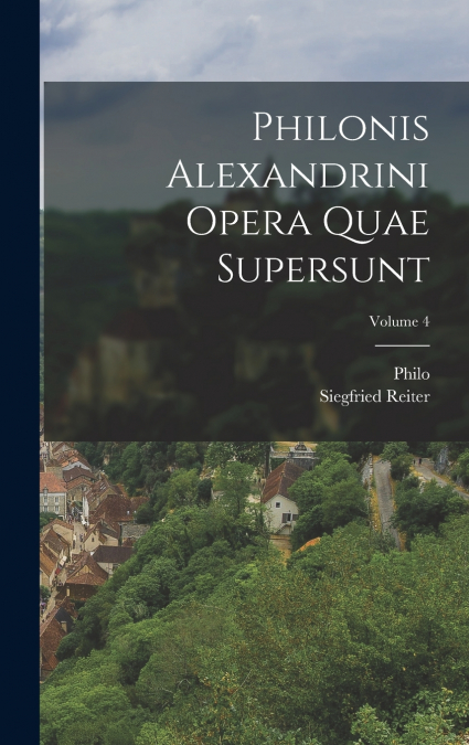 Philonis Alexandrini Opera Quae Supersunt; Volume 4
