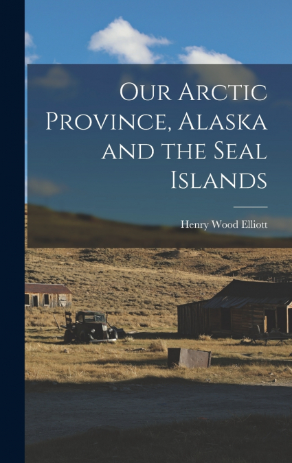 Our Arctic Province, Alaska and the Seal Islands
