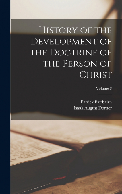 History of the Development of the Doctrine of the Person of Christ; Volume 3