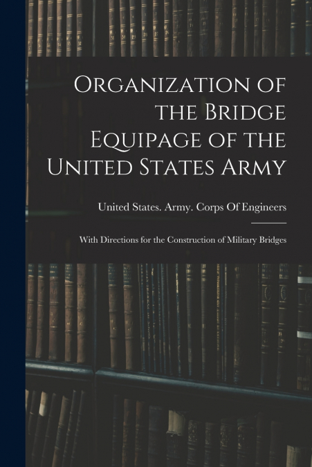 Organization of the Bridge Equipage of the United States Army
