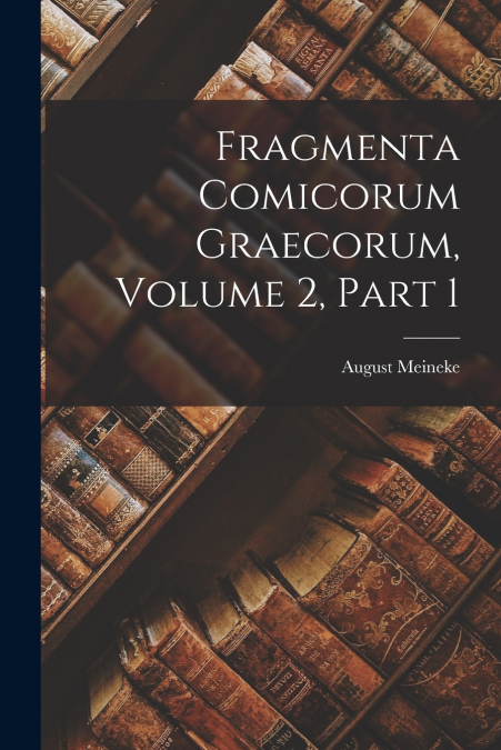 Fragmenta Comicorum Graecorum, Volume 2, part 1