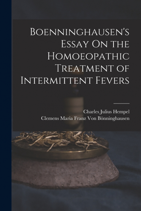 Boenninghausen’s Essay On the Homoeopathic Treatment of Intermittent Fevers