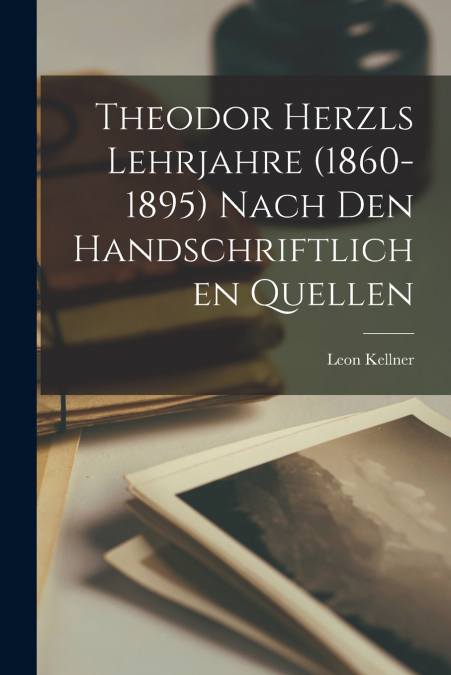 Theodor Herzls Lehrjahre (1860-1895) Nach Den Handschriftlichen Quellen