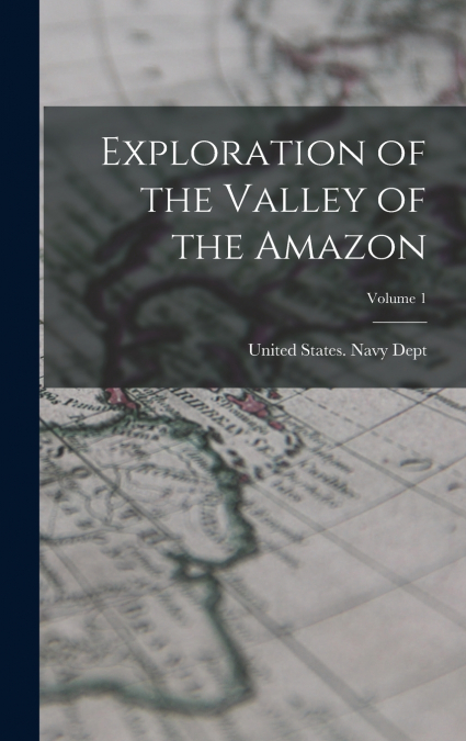 Exploration of the Valley of the Amazon; Volume 1