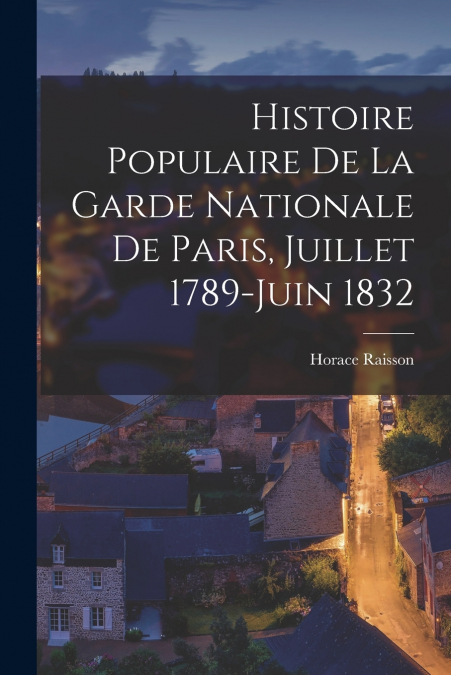 Histoire Populaire De La Garde Nationale De Paris, Juillet 1789-Juin 1832