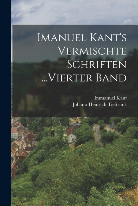 Imanuel Kant’s Vermischte Schriften ...Vierter Band