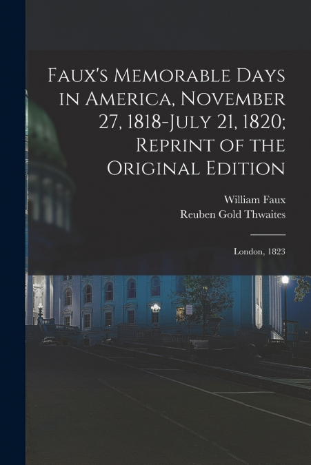 Faux’s Memorable Days in America, November 27, 1818-July 21, 1820; Reprint of the Original Edition