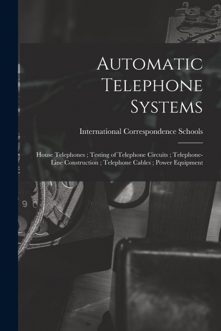 Automatic Telephone Systems ; House Telephones ; Testing of Telephone Circuits ; Telephone-Line Construction ; Telephone Cables ; Power Equipment