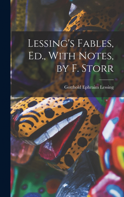 Lessing’s Fables, Ed., With Notes, by F. Storr