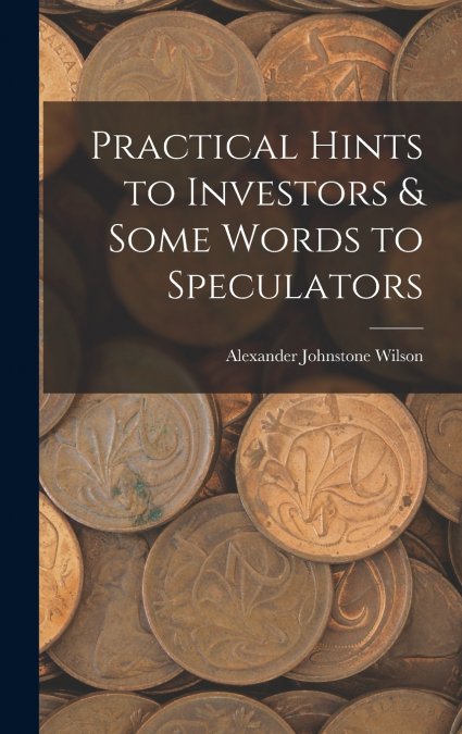 Practical Hints to Investors & Some Words to Speculators