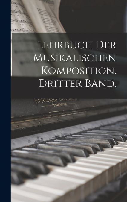 Lehrbuch der musikalischen Komposition. Dritter Band.